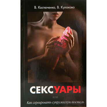 Сексуары или как сервировать супружескую постель, Книга о секс-игрушках, лубрикантах и другой продукции секс-индустрии Сексуары или как сервировать супружескую постель, Книга о секс-игрушках, лубрикантах и другой продукции секс-индустрии